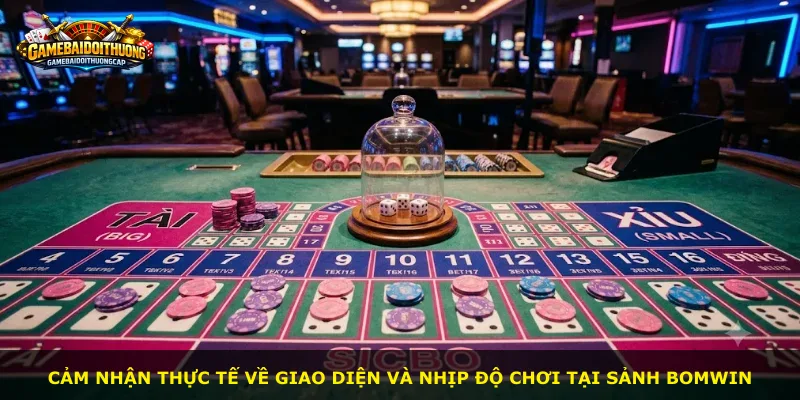 Cảm nhận thực tế về giao diện và nhịp độ chơi tại sảnh Bomwin