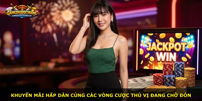 Khuyến mãi hấp dẫn cùng các vòng cược thú vị đang chờ đón