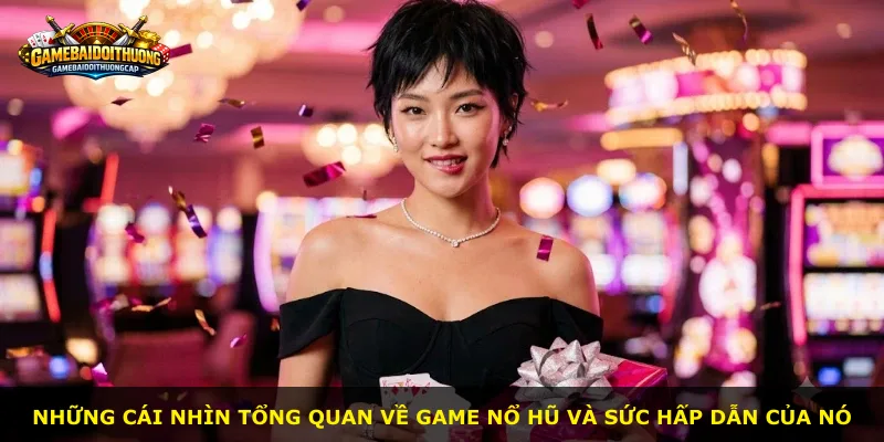 Những cái nhìn tổng quan về game Nổ Hũ và sức hấp dẫn của nó