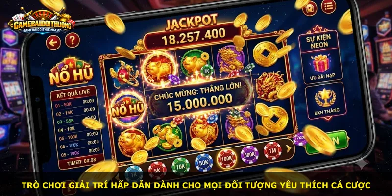 Trò chơi giải trí hấp dẫn dành cho mọi đối tượng yêu thích cá cược